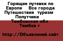 Горящие путевки по Европе! - Все города Путешествия, туризм » Попутчики   . Тамбовская обл.,Тамбов г.